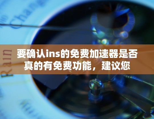 要确认ins的免费加速器是否真的有免费功能，建议您