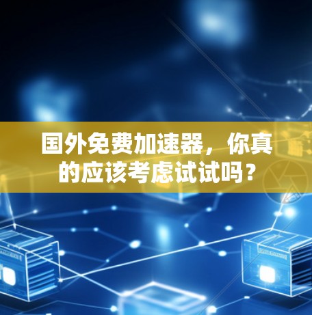 国外免费加速器，你真的应该考虑试试吗？