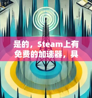 是的，Steam上有免费的加速器，具体取决于你想要优化的游戏引擎。以下是Steam上的一些免费加速器
