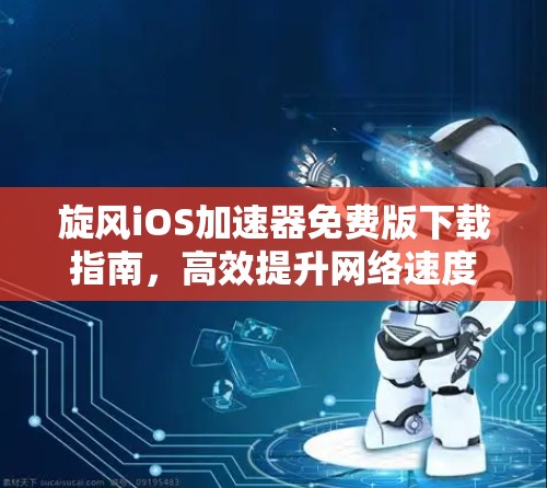 旋风iOS加速器免费版下载指南，高效提升网络速度的必选工具