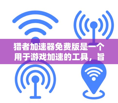 猎者加速器免费版是一个用于游戏加速的工具，旨在提升游戏性能。以下是关于其的主要点的详细介绍