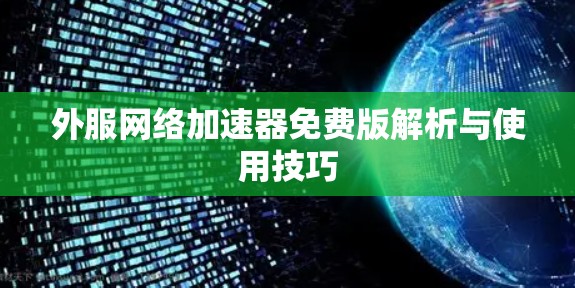 外服网络加速器免费版解析与使用技巧