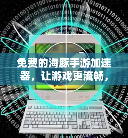 免费的海豚手游加速器，让游戏更流畅，让人生更轻松