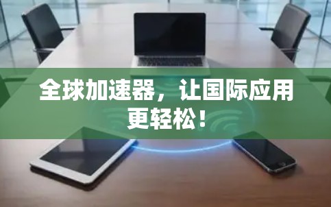 全球加速器，让国际应用更轻松！