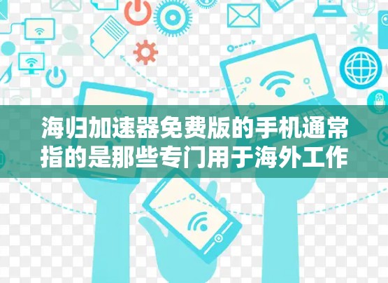 海归加速器免费版的手机通常指的是那些专门用于海外工作的用户可以在手机上加速网络或网络连接的设备。以下是推荐的一些海归加速器免费版手机
