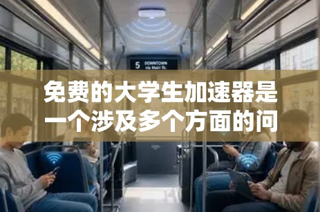 免费的大学生加速器是一个涉及多个方面的问题，需要综合考虑资源、激励、挑战和可持续性等多方面因素。以下是一些关键点