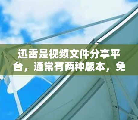 迅雷是视频文件分享平台,通常有两种版本,免费版和付费版。免费版可能提供一些缓存功能,但不能长期使用,尤其是当速度较慢时。此外,迅雷的免费版功能有限,不能完全替代其其他功能,如文件管理、搜索、分享等 迅雷是视频文件分享平台,通常有两种版本,免费版和付费版。免费版可能提供一些缓存功能,但不能长期使用,尤其是当速度较慢时。此外,迅雷的免费版功能有限,不能完全替代其其他功能,如文件管理、搜索、分享等