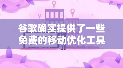 谷歌确实提供了一些免费的移动优化工具，这些工具可以辅助用户优化手机设置，但并非完全替代谷歌的优化服务。以下是对这些工具的详细分析