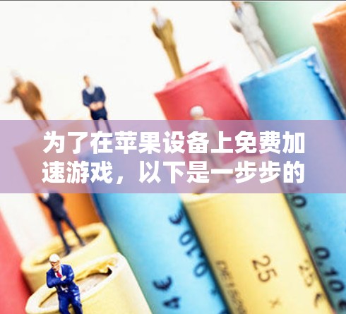 为了在苹果设备上免费加速游戏,以下是一步步的建议 为了在苹果设备上免费加速游戏,以下是一步步的建议