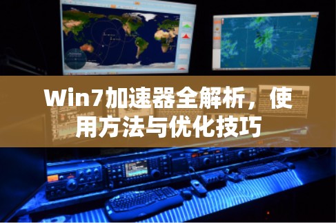 Win7加速器全解析，使用方法与优化技巧
