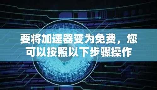 要将加速器变为免费，您可以按照以下步骤操作