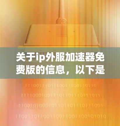 关于ip外服加速器免费版的信息，以下是详细的总结