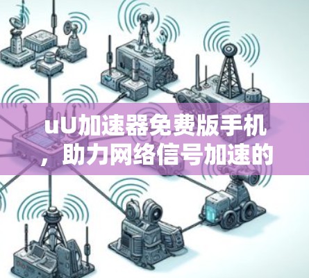 uU加速器免费版手机，助力网络信号加速的实用神器