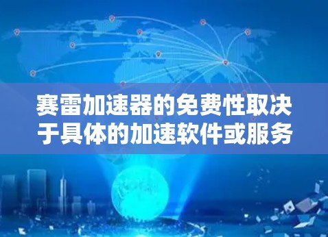 赛雷加速器的免费性取决于具体的加速软件或服务类型。以下是一些可能的原因和情况
