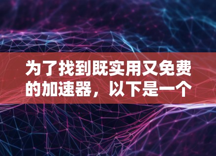 为了找到既实用又免费的加速器，以下是一个逐步的指南