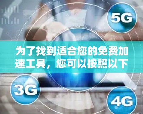 为了找到适合您的免费加速工具，您可以按照以下步骤进行