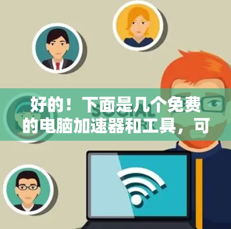 好的！下面是几个免费的电脑加速器和工具，可以帮助你提升电脑性能