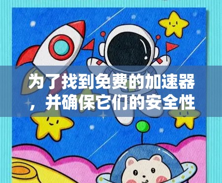 为了找到免费的加速器，并确保它们的安全性，您可以按照以下步骤操作