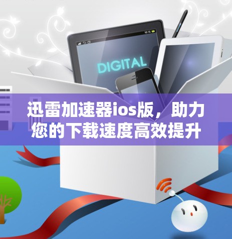迅雷加速器ios版，助力您的下载速度高效提升