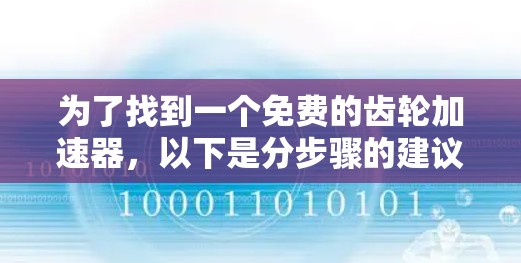 为了找到一个免费的齿轮加速器，以下是分步骤的建议