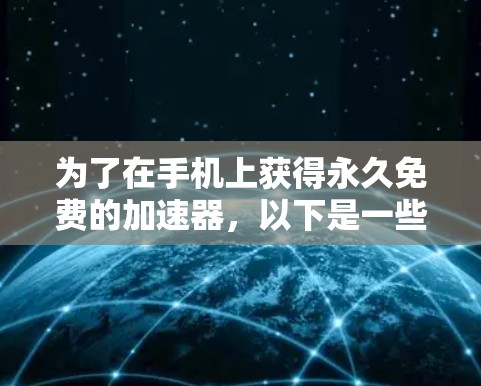 为了在手机上获得永久免费的加速器，以下是一些推荐和建议