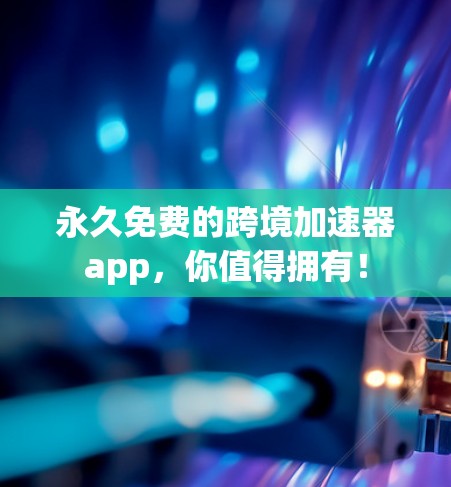 永久免费的跨境加速器app，你值得拥有！