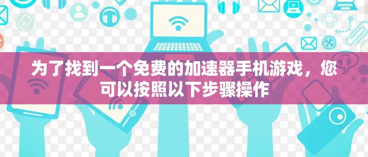 为了找到一个免费的加速器手机游戏，您可以按照以下步骤操作