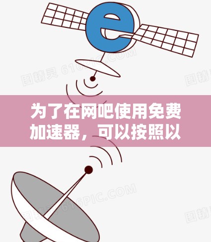 为了在网吧使用免费加速器，可以按照以下步骤操作