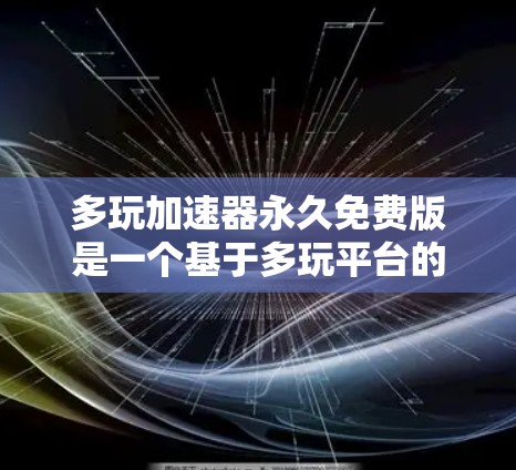 多玩加速器永久免费版是一个基于多玩平台的加速软件，主要用于在移动设备上下载文件。以下是对该软件的详细分析