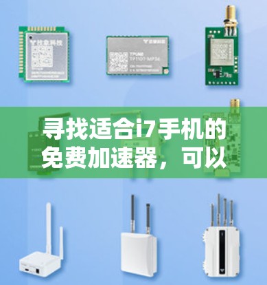 寻找适合i7手机的免费加速器，可以帮助你提升应用运行效率。以下是一些推荐的工具，涵盖免费和付费两种选择，帮助你更好地解决问题