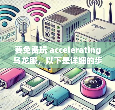 要免费玩 accelerating乌龙服，以下是详细的步骤说明