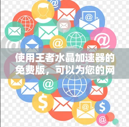 使用王者水晶加速器的免费版，可以为您的网络和下载提供一定的提升，但使用前需仔细考虑以下几点
