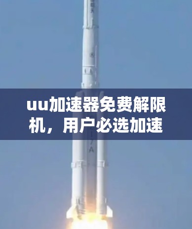 uu加速器免费解限机，用户必选加速器的全面指南