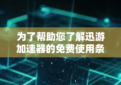 为了帮助您了解迅游加速器的免费使用条件，以下是一个清晰的步骤指南