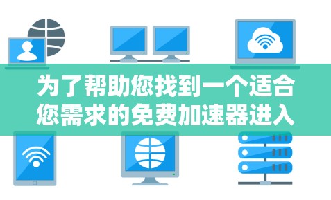 为了帮助您找到一个适合您需求的免费加速器进入Youtubi，以下是详细的步骤和推荐