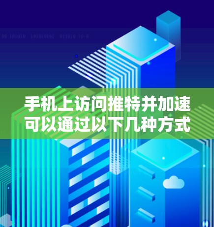手机上访问推特并加速可以通过以下几种方式实现。需要注意的是,以下方法中的某些步骤可能会涉及下载或注册,因此请确保你对这些操作有充分的了解,并遵守相关法律法规 手机上访问推特并加速可以通过以下几种方式实现。需要注意的是,以下方法中的某些步骤可能会涉及下载或注册,因此请确保你对这些操作有充分的了解,并遵守相关法律法规