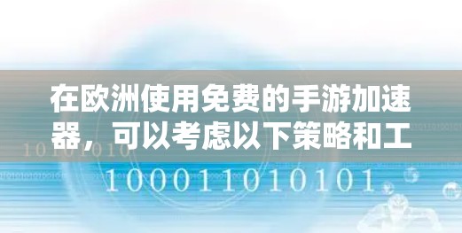 在欧洲使用免费的手游加速器，可以考虑以下策略和工具，以确保安全可靠