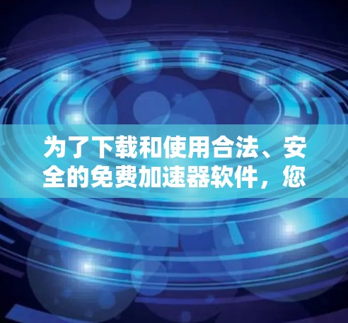 为了下载和使用合法、安全的免费加速器软件,您可以按照以下步骤进行 为了下载和使用合法、安全的免费加速器软件,您可以按照以下步骤进行