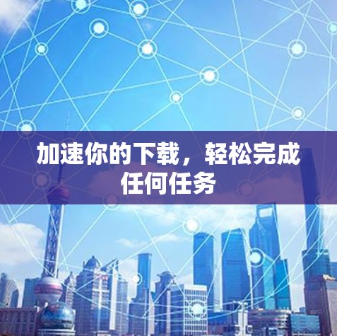 加速你的下载，轻松完成任何任务