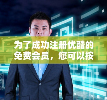 为了成功注册优酷的免费会员，您可以按照以下步骤进行操作