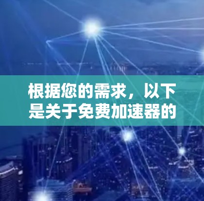 根据您的需求，以下是关于免费加速器的总结和推荐