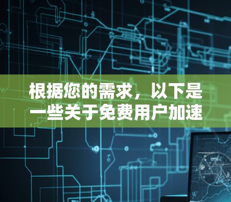 根据您的需求，以下是一些关于免费用户加速器的建议和分析