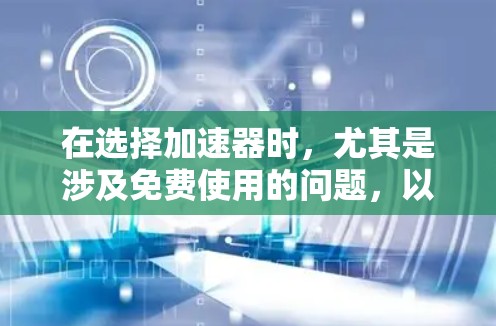 在选择加速器时，尤其是涉及免费使用的问题，以下是一些关键点的总结和建议