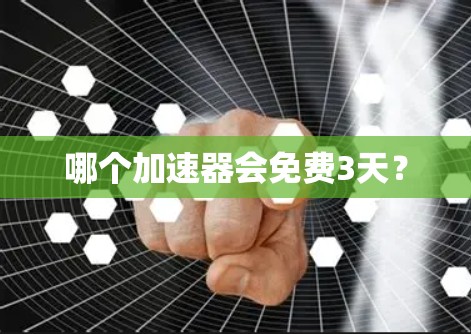 哪个加速器会免费3天? 哪个加速器会免费3天?