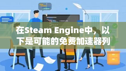 在Steam Engine中,以下是可能的免费加速器列表,以及它们的功能和适用性 在Steam Engine中,以下是可能的免费加速器列表,以及它们的功能和适用性