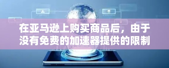 在亚马逊上购买商品后，由于没有免费的加速器提供的限制，以下是逐步的解决方案