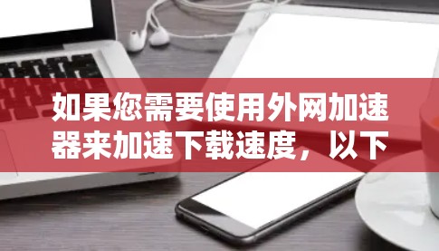 如果您需要使用外网加速器来加速下载速度，以下是一些建议
