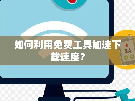 如何利用免费工具加速下载速度? 如何利用免费工具加速下载速度?