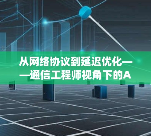 从网络协议到延迟优化——通信工程师视角下的Apex Legends免费加速器深度评测与技术解析