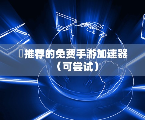 ✅推荐的免费手游加速器（可尝试）